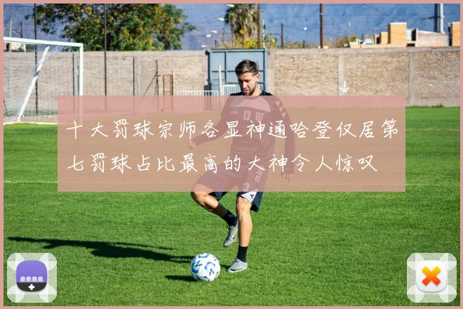 十大罚球宗师各显神通哈登仅居第七罚球占比最高的大神令人惊叹