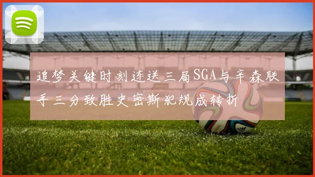 追梦关键时刻连送三局SGA与辛森联手三分致胜史密斯犯规成转折