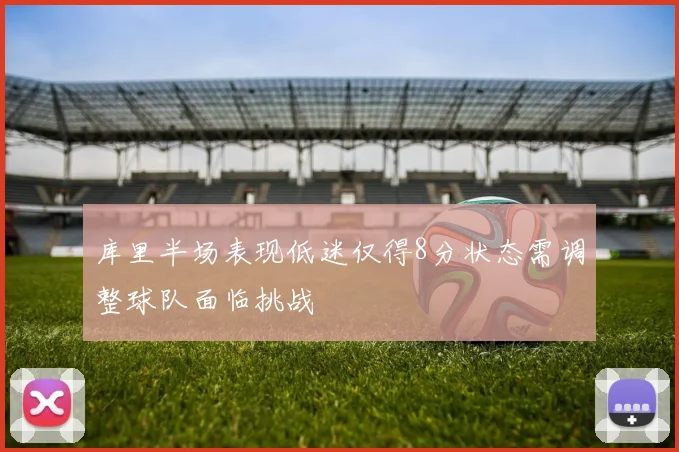 库里半场表现低迷仅得8分状态需调整球队面临挑战
